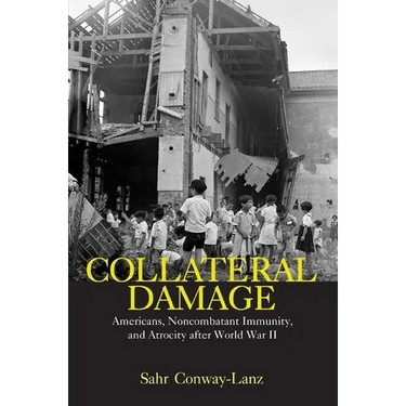 Collateral Damage: Americans, Noncombatant Immunity, and Atrocity After World War II