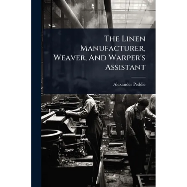 The Linen Manufacturer, Weaver, And Warper's Assistant