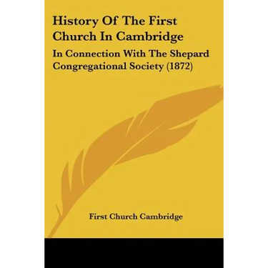 History Of The First Church In Cambridge: In Connection With The Shepard Congregational Society (1872)