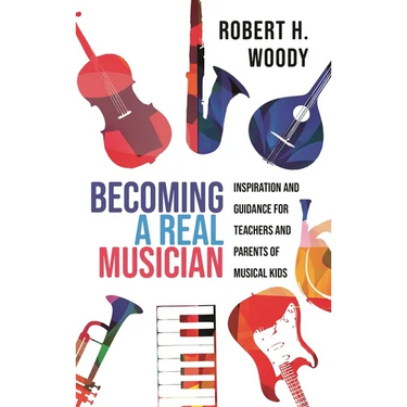 Becoming a Real Musician: Inspiration and Guidance for Teachers and Parents of Musical Kids