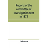 Reports of the committee of investigation sent in 1873 by the Mexican government to the frontier of Texas. Tr. from the official edition made in Mexic