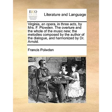 Virginia, an opera, in three acts, by Mrs. F. Plowden. The overture and the whole of the music new; the melodies composed by the author of the dialogu