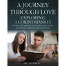 A Journey Through Love Exploring 1 Corinthians 13: Living the Bible's Definition of Love-A 16-Week Christian Devotional