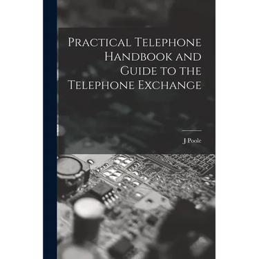 Practical Telephone Handbook and Guide to the Telephone Exchange