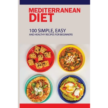Mediterranean Diet: 100 Simple, Easy And Healthy Recipes For Beginners: Top Mediterranean Recipes