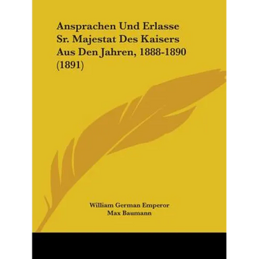 Ansprachen Und Erlasse Sr. Majestat Des Kaisers Aus Den Jahren, 1888-1890 (1891)