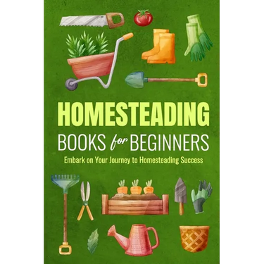 Homesteading Books for Beginners: Embark on Your Journey to Homesteading Success: Homesteading Guide