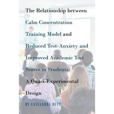 The Relationship between Calm Concentration Training Model and Reduced Test-Anxiety and Improved Academic Test Scores in Students: A Quasi-Experimenta