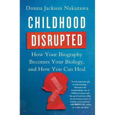 Childhood Disrupted: How Your Biography Becomes Your Biology, and How You Can Heal