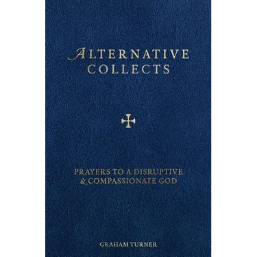 Alternative Collects: Prayers to a Disruptive and Compassionate God