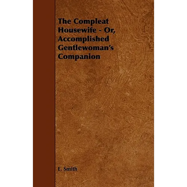 The Compleat Housewife - Or, Accomplished Gentlewoman's Companion