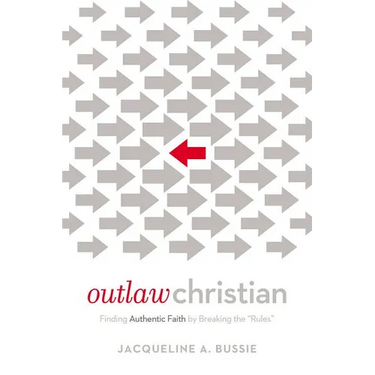The Outlaw Christian: Finding Authentic Faith by Breaking the 'Rules'