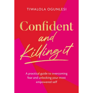 Confident and Killing It: A Practical Guide to Overcoming Fear and Unlocking Your Most Empowered Self
