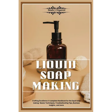 Liquid Soap Making: Crafting Excellence: A Complete Handbook for Liquid Soap Making - Master Techniques, Troubleshooting Tips, Business In