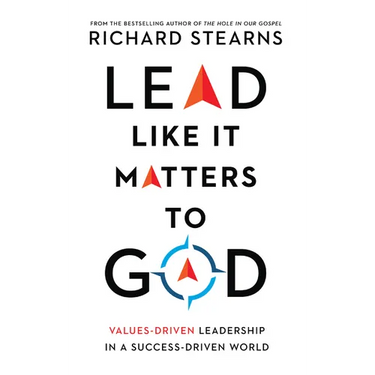 Lead Like It Matters to God: Values-Driven Leadership in a Success-Driven World