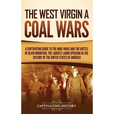 The West Virginia Coal Wars: A Captivating Guide to the Mine Wars and the Battle of Blair Mountain, the Largest Labor Uprising in the History of the U