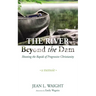 The River Beyond the Dam: Shooting the Rapids of Progressive Christianity: A Memoir