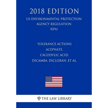 Tolerance Actions - Acephate, Cacodylic Acid, Dicamba, Dicloran, et al. (US Environmental Protection Agency Regulation) (EPA) (2018 Edition)