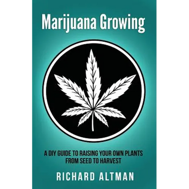 Marijuana Growing: A DIY Guide To Raising Your Own Plants From Seed To Harvest