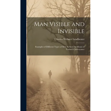 Man Visible and Invisible: Examples of Different Types of Men As Seen by Means of Trained Clairvoyance