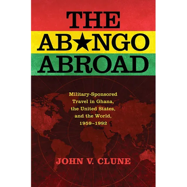 The Abongo Abroad: Military-Sponsored Travel in Ghana, the United States, and the World, 1959-1992
