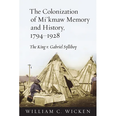 The Colonization of Mi'kmaw Memory and History, 1794-1928: The King V. Gabriel Sylliboy