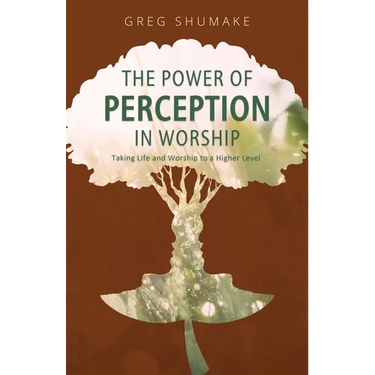 The Power of Perception: Taking Life and Worship to a Higher Level