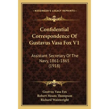 Confidential Correspondence Of Gustavus Vasa Fox V1: Assistant Secretary Of The Navy, 1861-1865 (1918)