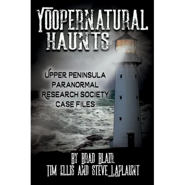 Yoopernatural Haunts: Upper Peninsula Paranormal Research Society Case Files