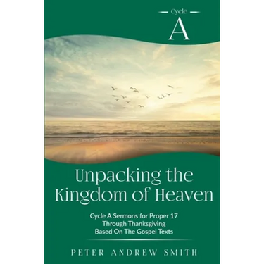 Unpacking the Kingdom of Heaven: Cycle A Sermons Based on the Gospel Texts for Proper 17 through Thanksgiving