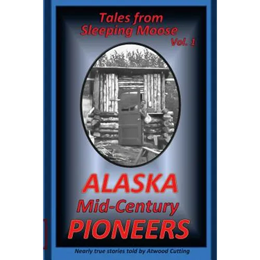 Tales from Sleeping Moose Vol. 1: Alaska Mid-Century Pioneers