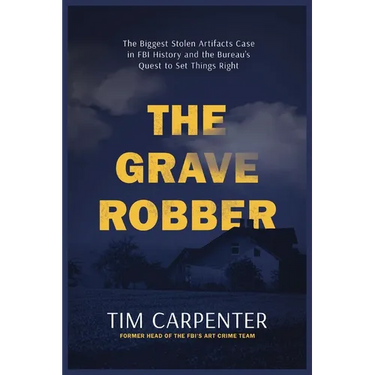 The Grave Robber: The Biggest Stolen Artifacts Case in FBI History and the Bureau's Quest to Set Things Right