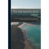To the South Seas; the Cruise of the Schooner Mary Pinchot to the Galapagos, the Marquesas and the Tuamotu Islands and Tahiti