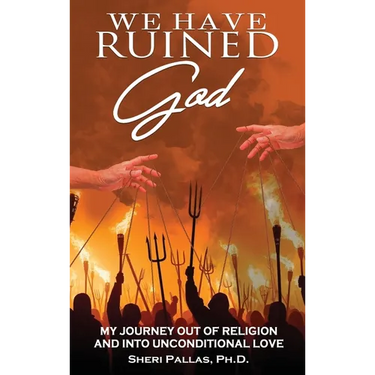 We Have Ruined God: My Journey Out of Religion and Into Unconditional Love