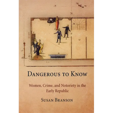 Dangerous to Know: Women, Crime, and Notoriety in the Early Republic