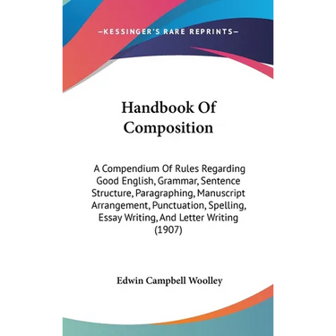 Handbook Of Composition: A Compendium Of Rules Regarding Good English, Grammar, Sentence Structure, Paragraphing, Manuscript Arrangement, Punct