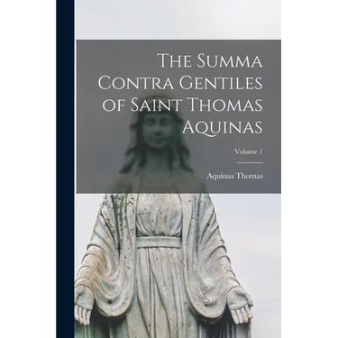 The Summa Contra Gentiles of Saint Thomas Aquinas; Volume 1