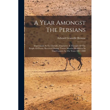 A Year Amongst The Persians: Impressions As To The Life, Character, & Thought Of The People Of Persia, Received During Twelve Months' Residence In