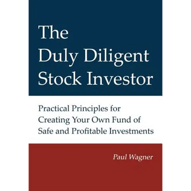 The Duly Diligent Stock Investor: Practical Principles for Creating Your Own Fund of Safe and Profitable Investments