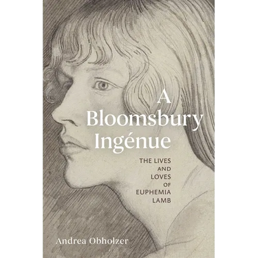 A Bloomsbury Ingénue: The Lives and Loves of Euphemia Lamb