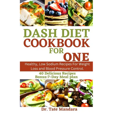 Dash Diet Cookbook for One: Healthy, Low Sodium Recipes For Weight Loss and Blood Pressure Control.