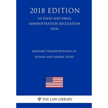 Sanitary Transportation of Human and Animal Food (US Food and Drug Administration Regulation) (FDA) (2018 Edition)