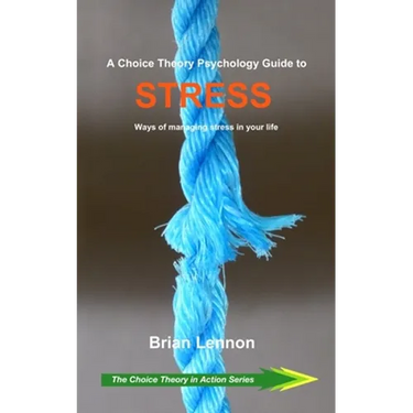 A Choice Theory Psychology Guide to Stress: Ways of managing stress in your life