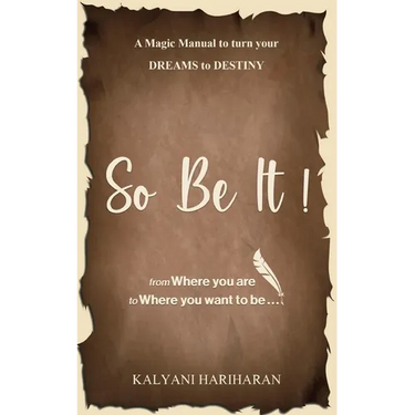 SO BE IT - A magic Manual to turn your Dreams to Destiny: From where you are now to where you want to Be
