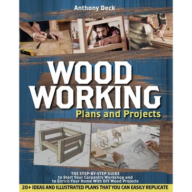 Woodworking Plans and Projects: The Step-by-Step Guide to Start Your Carpentry Workshop and to Enrich Your Home With DIY Wood Projects, 20+ Ideas and