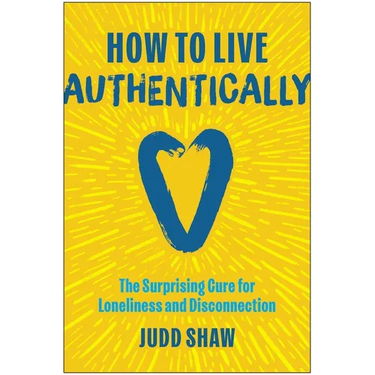 How to Live Authentically: The Surprising Cure for Loneliness and Disconnection