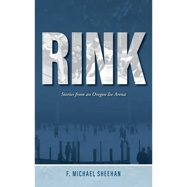 Rink: Stories from an Oregon Ice Arena