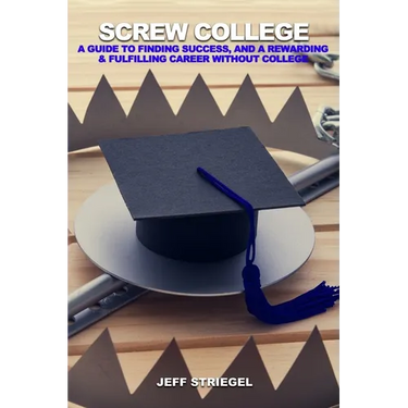 Screw College: A Guide to Finding Success, and a Rewarding & Fulfilling Career without College