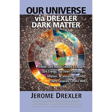 Our Universe Via Drexler Dark Matter: Drexler Dark Matter Created and Explains Dark Energy, Top-Down Cosmology, Inflation, Accelerating Cosmos, Stars,