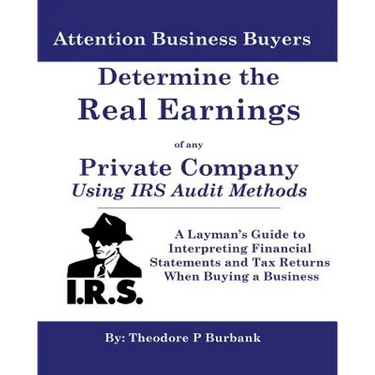 Determine the Real Earnings of any Private Company Using IRS Audit Methods!: A Layman's Guide to Interpreting Financial Statements and Tax Returns Whe